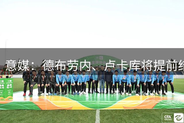 意媒：德布劳内、卢卡库将提前结束假期，参加那不勒斯百年庆典