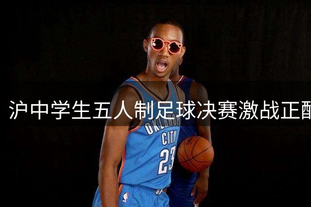 沪中学生五人制足球决赛激战正酣 点球大战频现神剧情
